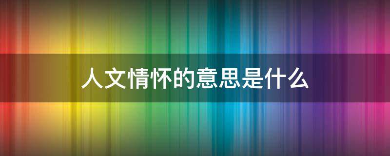 人文情怀的意思是什么 何谓人文情怀
