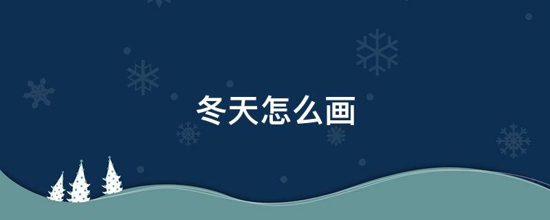 冬天怎么画（冬天怎么画简单又漂亮）