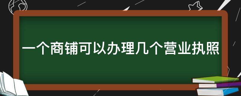 一个商铺可以办理几个营业执照（一个商铺能办几个个体营业执照）