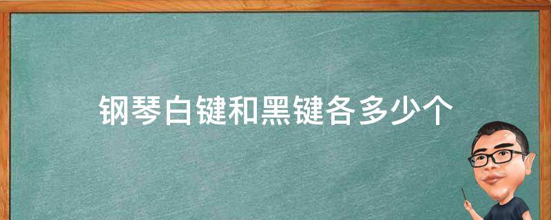 钢琴白键和黑键各多少个 钢琴白键和黑键各有多少个