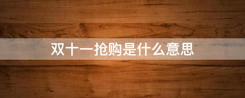 双十一抢购是什么意思 双十一抢购是什么意思呀