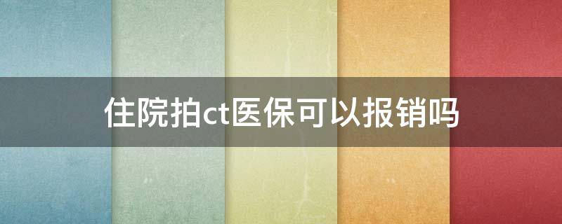 住院拍ct医保可以报销吗（住院拍ct医保可以报销吗）