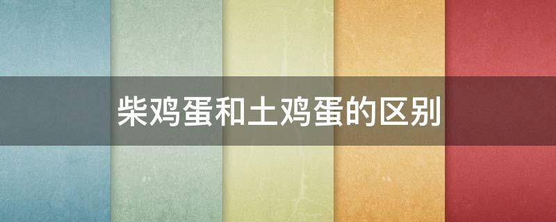 柴鸡蛋和土鸡蛋的区别 柴鸡蛋和土鸡蛋哪个更有营养