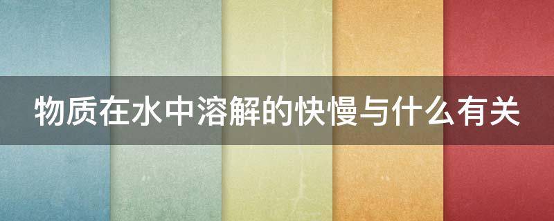 物质在水中溶解的快慢与什么有关（物质在水中溶解的快慢与什么有关系）