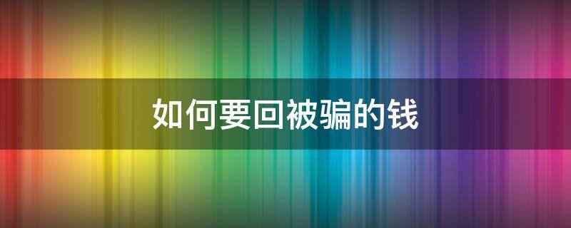 如何要回被骗的钱 如何要回被骗的钱呢