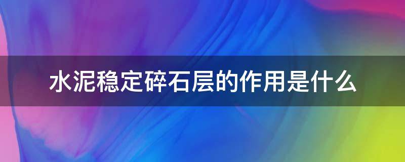 水泥稳定碎石层的作用是什么 水泥稳定碎石基层的作用