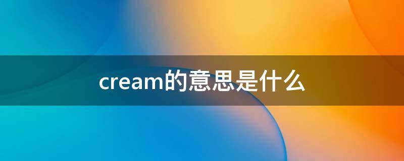 cream的意思是什么 cream的意思是什么?