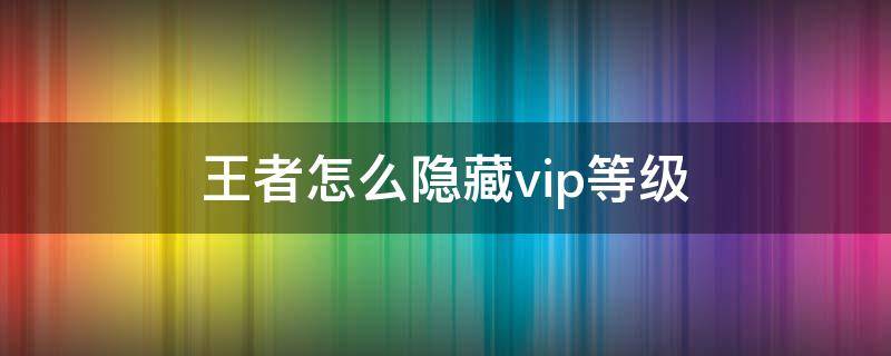 王者怎么隐藏vip等级（王者怎么隐藏vip等级图标）