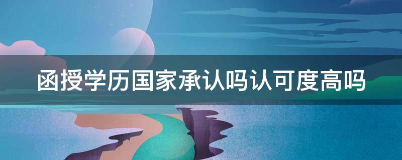函授学历国家承认吗认可度高吗 函授学历国家承认吗认可度高吗