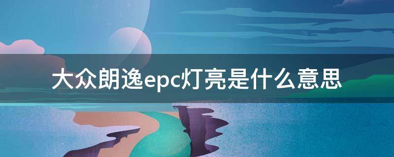 大众朗逸epc灯亮是什么意思 大众朗逸仪表显示epc是什么意思