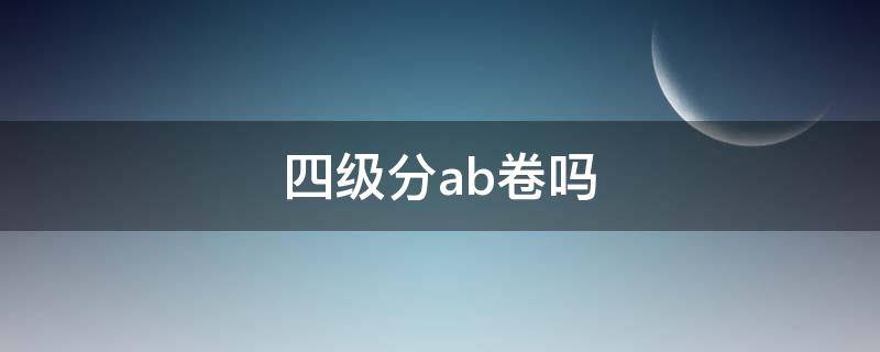 四级分ab卷吗 四级英语分ab卷吗