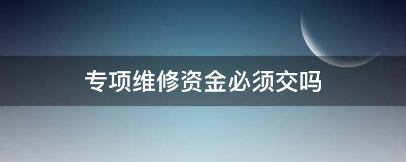 专项维修资金必须交吗（专项维修资金怎么交）