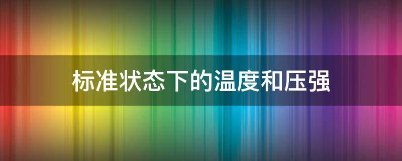 标准状态下的温度和压强 标准状态下的温度和压强是多少