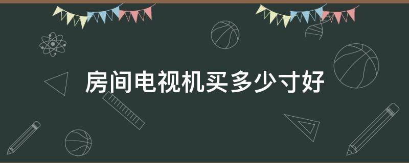 房间电视机买多少寸好 电视机买多少尺寸合适