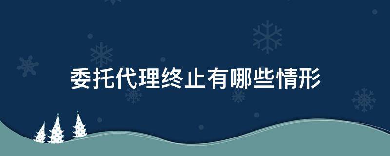 委托代理终止有哪些情形 属于委托代理终止的原因有哪些
