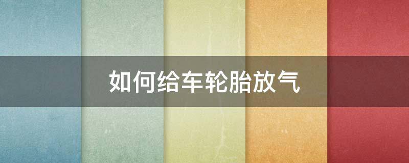 如何给车轮胎放气 如何给车轮胎放气视频