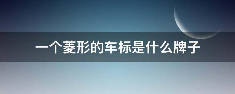 一个菱形的车标是什么牌子（一个菱形的车标是什么牌子 国产）