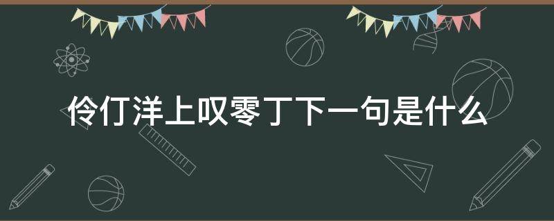 伶仃洋上叹零丁下一句是什么（伶仃洋不再叹零丁）