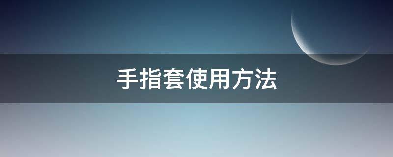 手指套使用方法 手指套使用方法图解