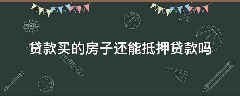 贷款买的房子还能抵押贷款吗（在按揭的房子还能抵押贷款吗）