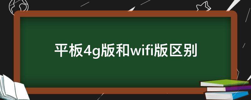 平板4g版和wifi版区别（手机平板wifi版和4g版区别）