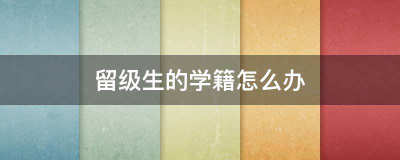 留级生的学籍怎么办 留级学生的学籍怎么办