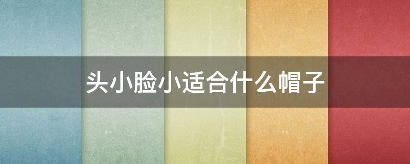 头小脸小适合什么帽子 头小脸小适合什么帽子好看
