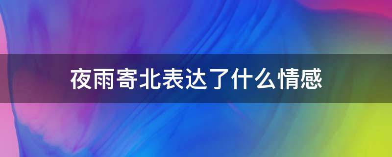 夜雨寄北表达了什么情感 《夜雨寄北》表达了什么情感?