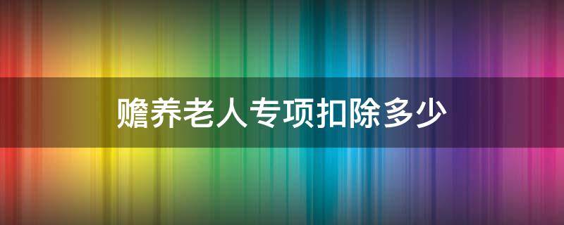 赡养老人专项扣除多少 赡养老人专项扣除多少岁