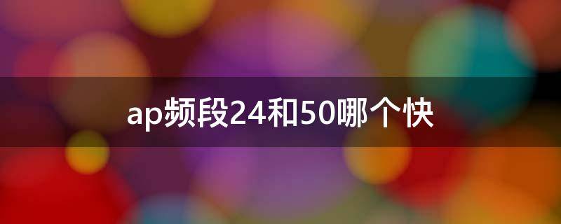 ap频段2.4和5.0哪个快（手机热点的ap频段2.4和5.0哪个快）