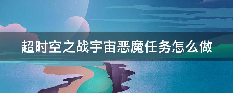 超时空之战宇宙恶魔任务怎么做 超时空之战宇宙恶魔任务怎么打