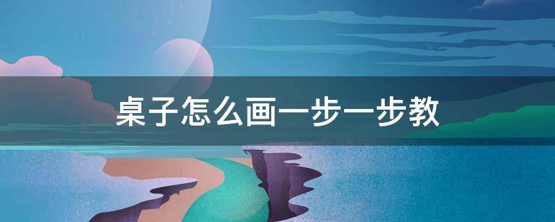 桌子怎么画一步一步教 桌子怎么画一步一步教程