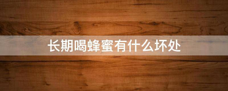 长期喝蜂蜜有什么坏处 长期喝蜂蜜有什么坏处和好处