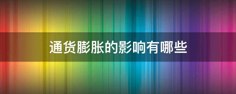 通货膨胀的影响有哪些（通货膨胀的影响有哪些宏观经济学）