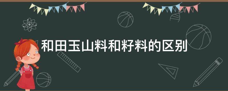 和田玉山料和籽料的区别 和田玉山料和籽料的差别