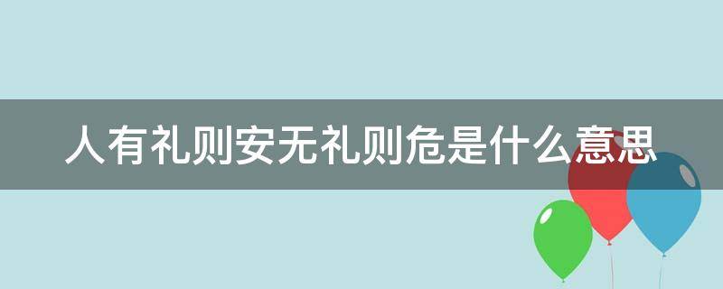 人有礼则安无礼则危是什么意思 有礼则安 无礼则危