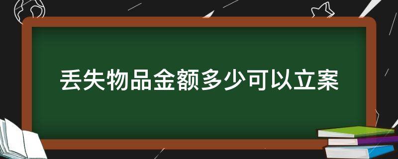 丢失物品金额多少可以立案（丢失物品金额多少可以立案处理）