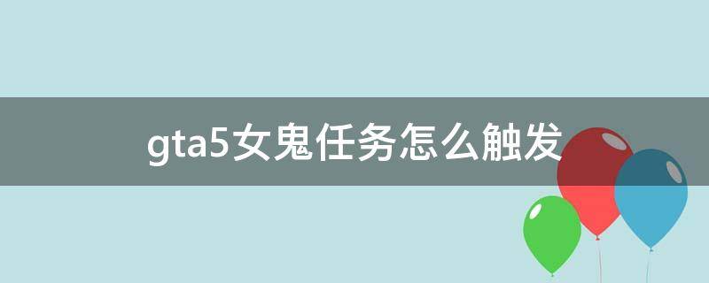 gta5女鬼任务怎么触发 GTA5女鬼任务