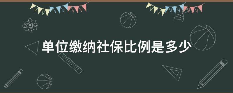 单位缴纳社保比例是多少（单位缴纳社保比例是多少合适）