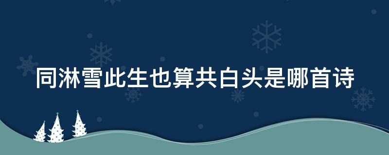 同淋雪此生也算共白头是哪首诗