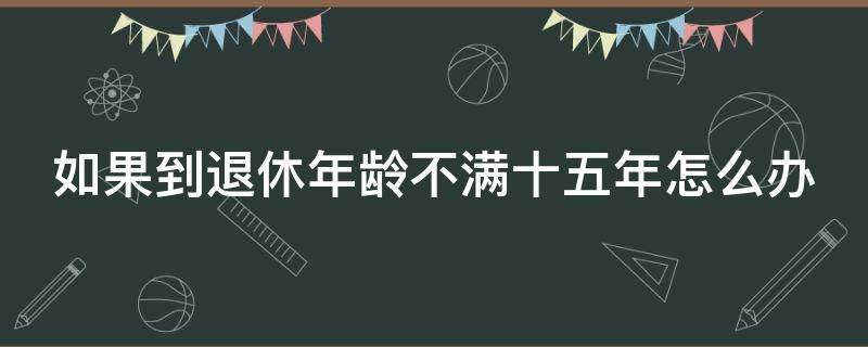 如果到退休年龄不满十五年怎么办
