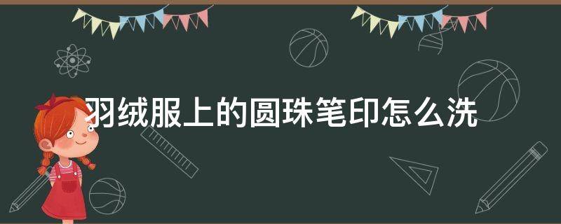 羽绒服上的圆珠笔印怎么洗（羽绒服上有圆珠笔印怎么去除）