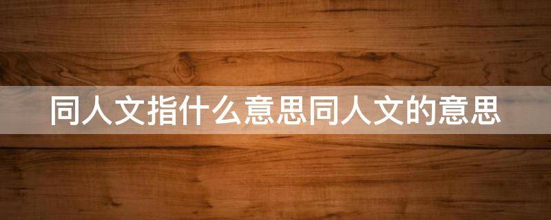同人文指什么意思同人文的意思