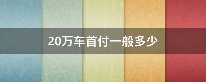 20万车首付一般多少 20万车首付一般多少钱