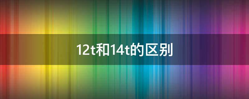 1.2t和1.4t的区别（1.2t和1.4t的区别哪个省油）