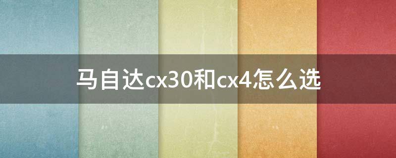 马自达cx30和cx4怎么选 马自达cx30好还是cx4好