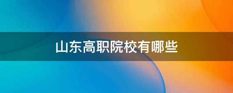 山东高职院校有哪些（山东高职院校有哪些学校可以当老师）