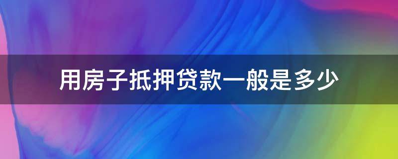 用房子抵押贷款一般是多少 房子抵押贷款一般是多少年