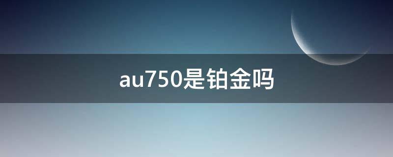 au750是铂金吗 au750是铂金吗 铂金的标志是什么