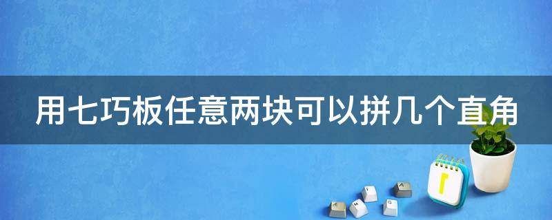 用七巧板任意两块可以拼几个直角 七巧板任意两个板能拼出几个直角